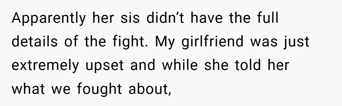 Apparently her sis didn’t have the full details of the fight. My girlfriend was just extremely upset and while she told her what we fought about,