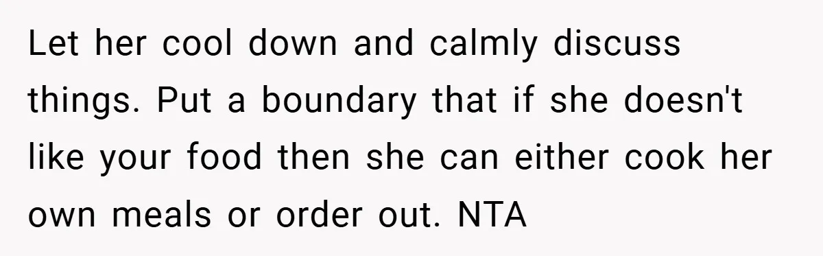 Let her cool down and calmly discuss things. Put a boundary that if she doesn't like your food then she can either cook her own meals or order out. NTA