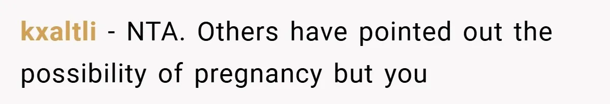 kxaltli − NTA. Others have pointed out the possibility of pregnancy but you