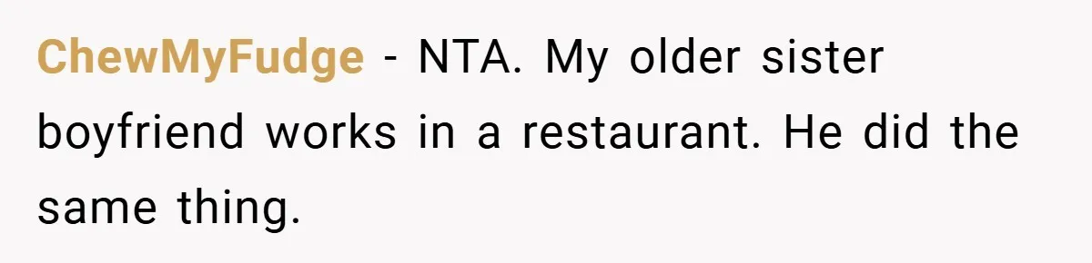 ChewMyFudge − NTA. My older sister boyfriend works in a restaurant. He did the same thing.