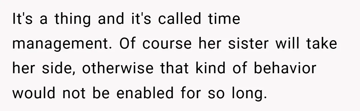 It's a thing and it's called time management. Of course her sister will take her side, otherwise that kind of behavior would not be enabled for so long.