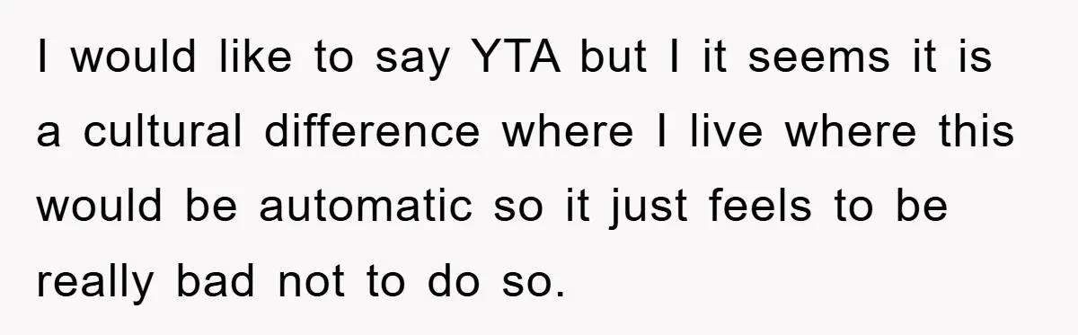 I would like to say YTA but I it seems it is a cultural difference where I live where this would be automatic so it just feels to be really...