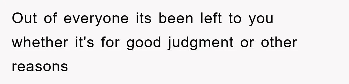 Out of everyone its been left to you whether it's for good judgment or other reasons