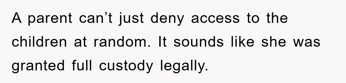 A parent can’t just deny access to the children at random. It sounds like she was granted full custody legally.