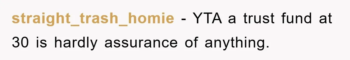straight_trash_homie − YTA a trust fund at 30 is hardly assurance of anything.