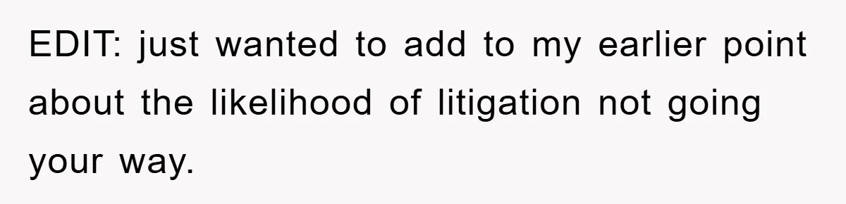 EDIT: just wanted to add to my earlier point about the likelihood of litigation not going your way.