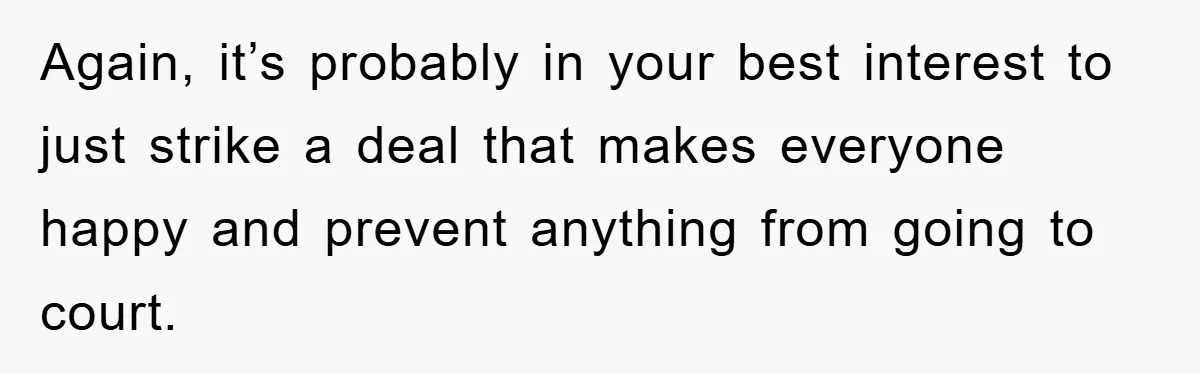 Again, it’s probably in your best interest to just strike a deal that makes everyone happy and prevent anything from going to court.
