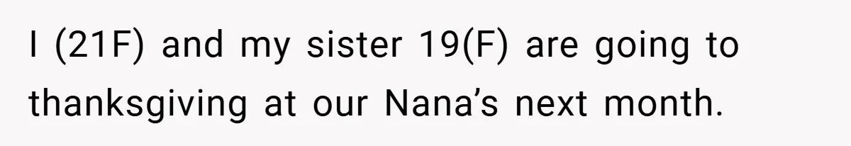 I (21F) and my sister 19(F) are going to thanksgiving at our Nana’s next month.