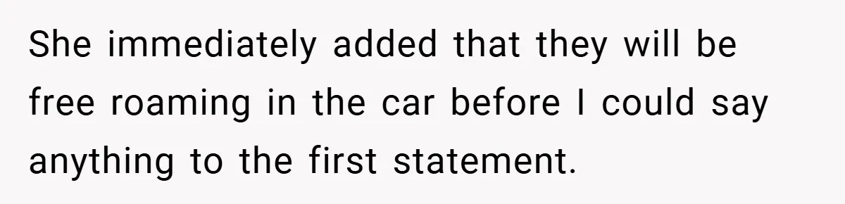 She immediately added that they will be free roaming in the car before I could say anything to the first statement.