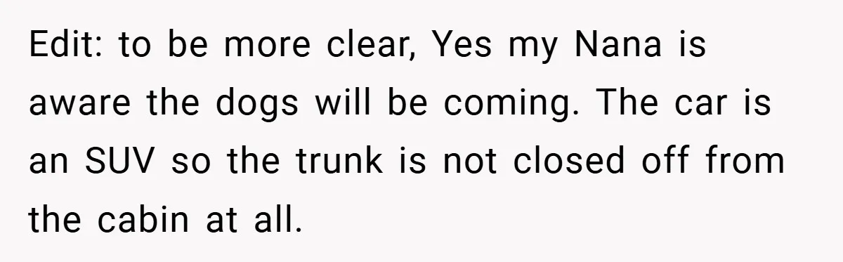 Edit: to be more clear, Yes my Nana is aware the dogs will be coming. The car is an SUV so the trunk is not closed off from the cabin...
