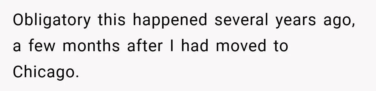 Obligatory this happened several years ago, a few months after I had moved to Chicago.
