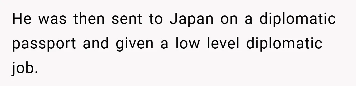 He was then sent to Japan on a diplomatic passport and given a low level diplomatic job.