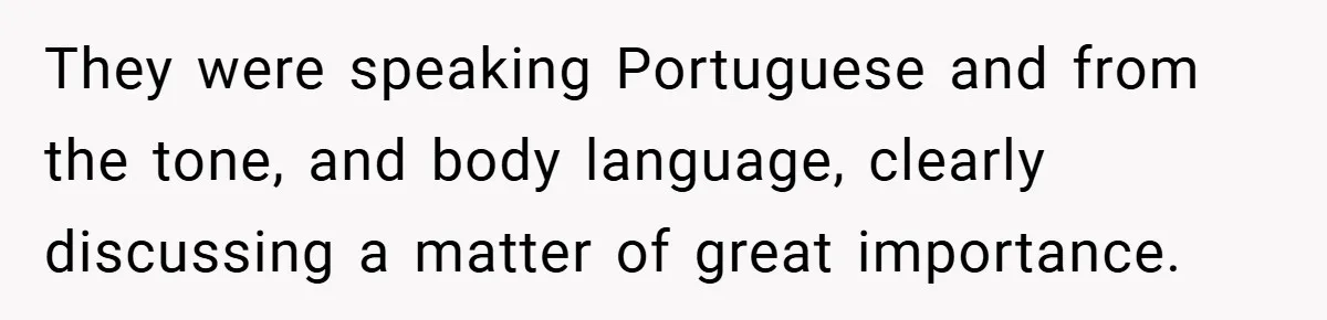 They were speaking Portuguese and from the tone, and body language, clearly discussing a matter of great importance.