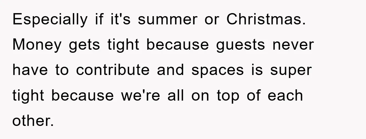 Especially if it's summer or Christmas. Money gets tight because guests never have to contribute and spaces is super tight because we're all on top of each other.