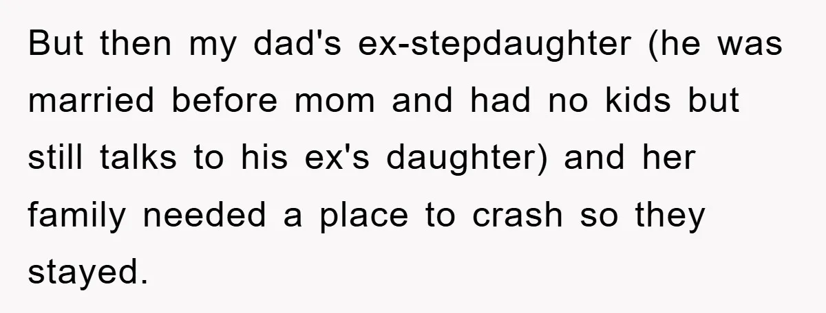 But then my dad's ex-stepdaughter (he was married before mom and had no kids but still talks to his ex's daughter) and her family needed a place to crash so...