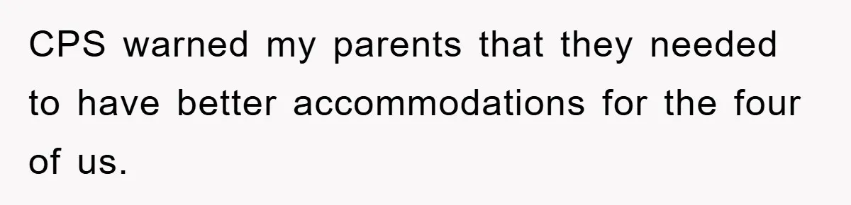 CPS warned my parents that they needed to have better accommodations for the four of us.