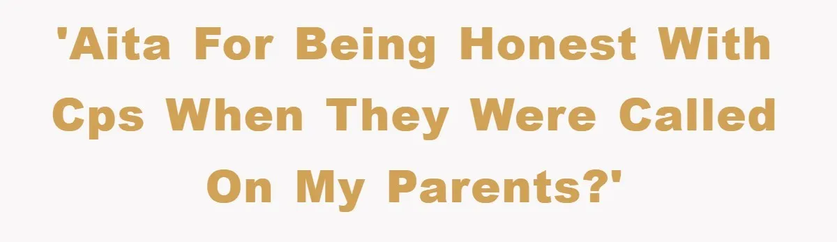 'AITA for being honest with CPS when they were called on my parents?'