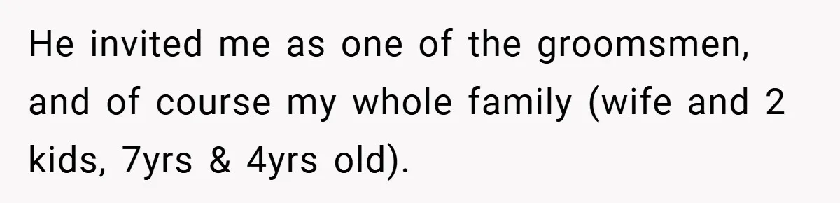He invited me as one of the groomsmen, and of course my whole family (wife and 2 kids, 7yrs & 4yrs old).