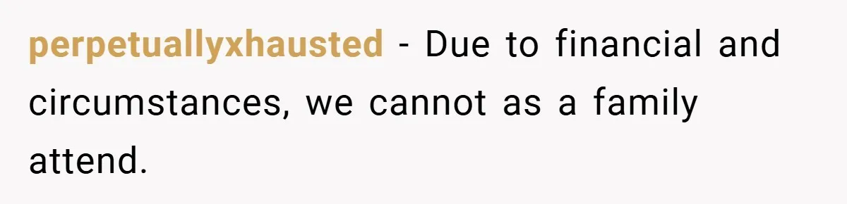 perpetuallyxhausted − Due to financial and circumstances, we cannot as a family attend.