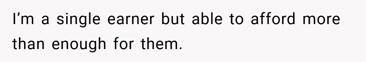 I’m a single earner but able to afford more than enough for them.