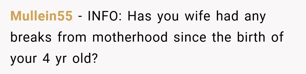 Mullein55 − INFO: Has you wife had any breaks from motherhood since the birth of your 4 yr old?