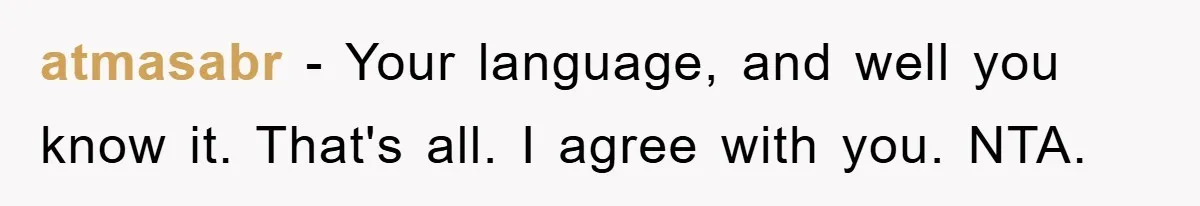 atmasabr − Your language, and well you know it. That's all. I agree with you. NTA.