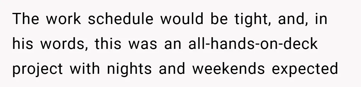 The work schedule would be tight, and, in his words, this was an all-hands-on-deck project with nights and weekends expected