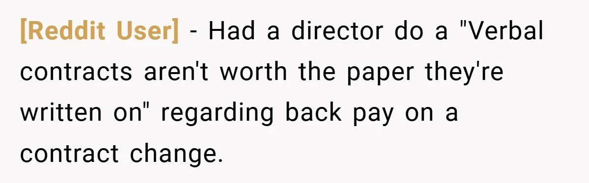 [Reddit User] − Had a director do a "Verbal contracts aren't worth the paper they're written on" regarding back pay on a contract change.