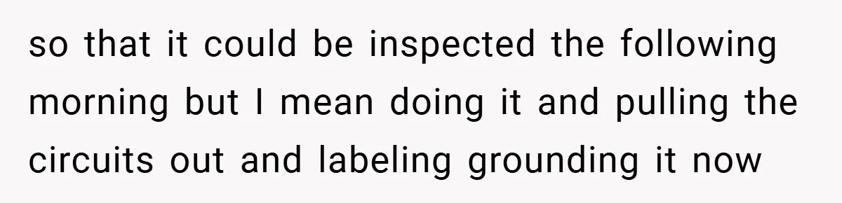 so that it could be inspected the following morning but I mean doing it and pulling the circuits out and labeling grounding it now