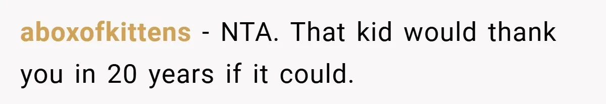 aboxofkittens − NTA. That kid would thank you in 20 years if it could.
