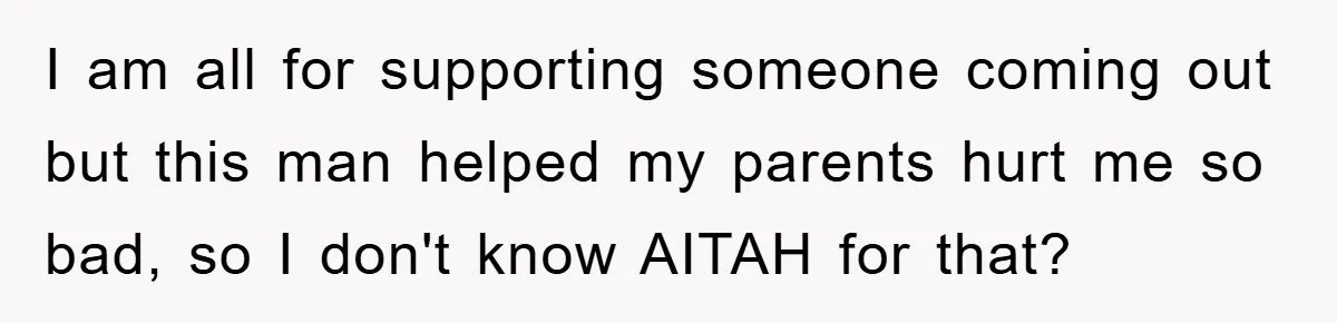 I am all for supporting someone coming out but this man helped my parents hurt me so bad, so I don't know AITAH for that?