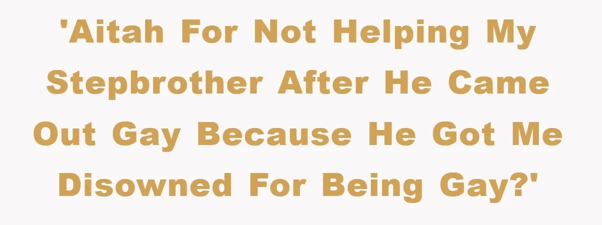 'AITAH for not helping my stepbrother after he came out gay because he got me disowned for being gay?'