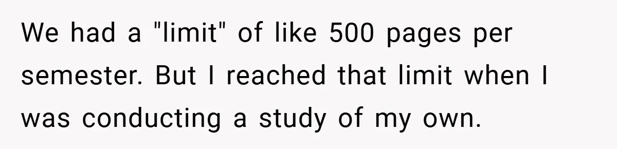College Students Outsmart Printing Rules - Score 500 Pages Without a Hitch We had a "limit" of like 500 pages per semester. But I reached that limit when I was conducting a study of my own.