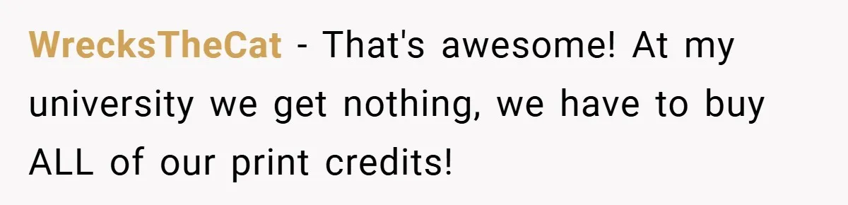 College Students Outsmart Printing Rules - Score 500 Pages Without a Hitch WrecksTheCat − That's awesome! At my university we get nothing, we have to buy ALL of our print credits!
