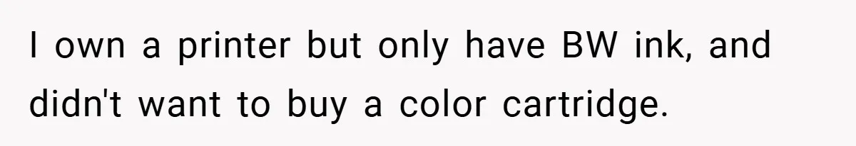 College Students Outsmart Printing Rules - Score 500 Pages Without a Hitch I own a printer but only have BW ink, and didn't want to buy a color cartridge.