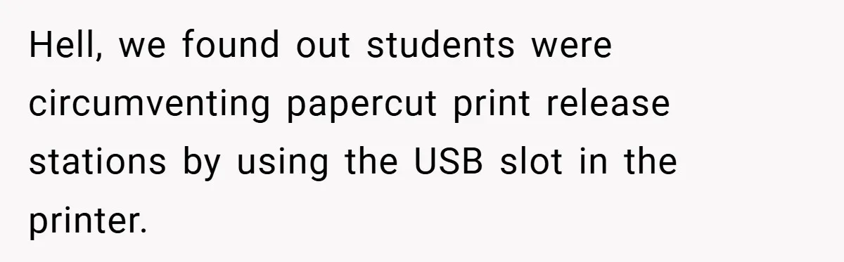 College Students Outsmart Printing Rules - Score 500 Pages Without a Hitch Hell, we found out students were circumventing papercut print release stations by using the USB slot in the printer.
