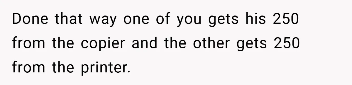 College Students Outsmart Printing Rules - Score 500 Pages Without a Hitch Done that way one of you gets his 250 from the copier and the other gets 250 from the printer.