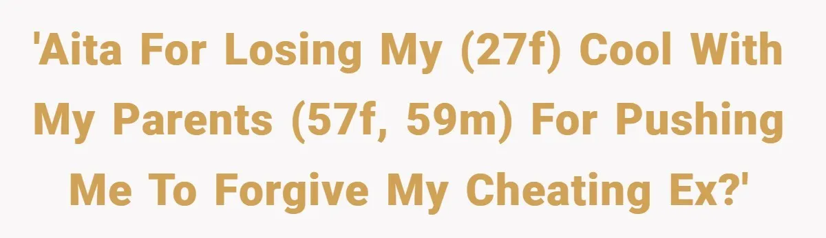 'AITA for losing my (27f) cool with my parents (57f, 59m) for pushing me to forgive my cheating ex?'