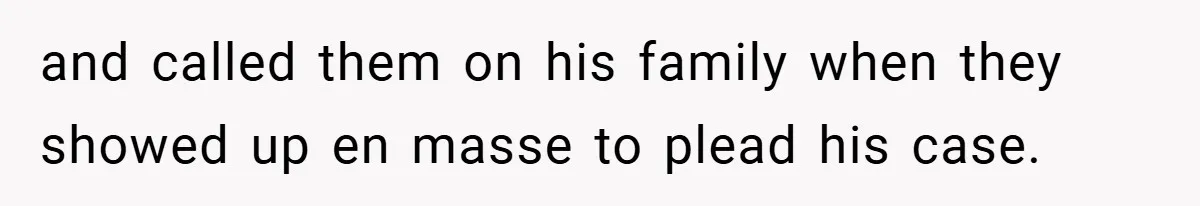 and called them on his family when they showed up en masse to plead his case.