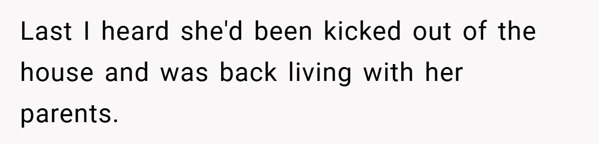 Last I heard she'd been kicked out of the house and was back living with her parents.
