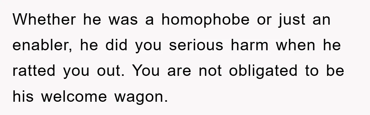 Whether he was a homophobe or just an enabler, he did you serious harm when he ratted you out. You are not obligated to be his welcome wagon.