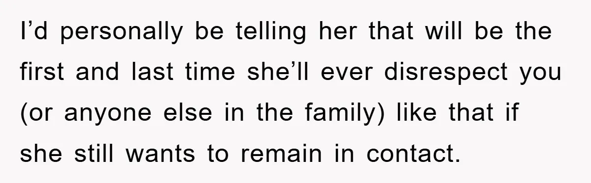 I’d personally be telling her that will be the first and last time she’ll ever disrespect you (or anyone else in the family) like that if she still wants to...