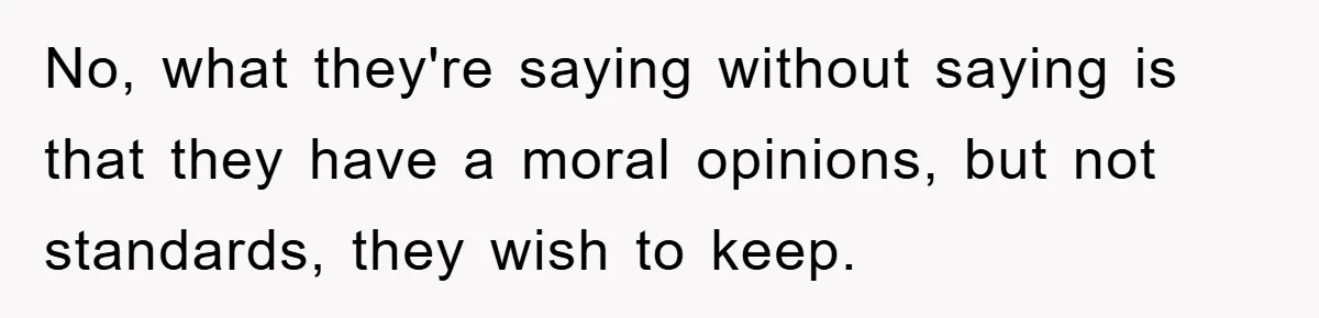 No, what they're saying without saying is that they have a moral opinions, but not standards, they wish to keep.