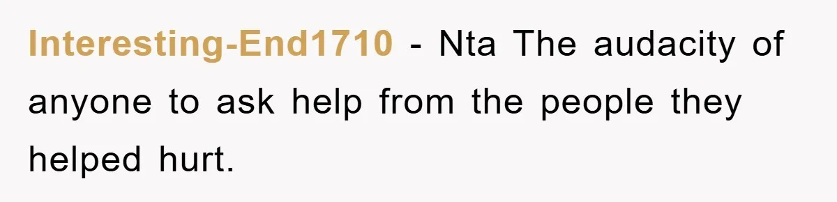 Interesting-End1710 − Nta The audacity of anyone to ask help from the people they helped hurt.