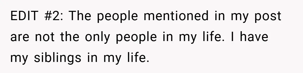 EDIT #2: The people mentioned in my post are not the only people in my life. I have my siblings in my life.