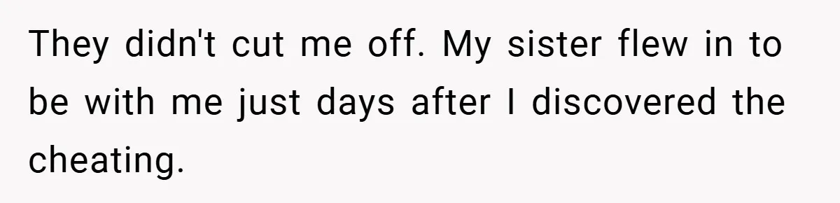 They didn't cut me off. My sister flew in to be with me just days after I discovered the cheating.