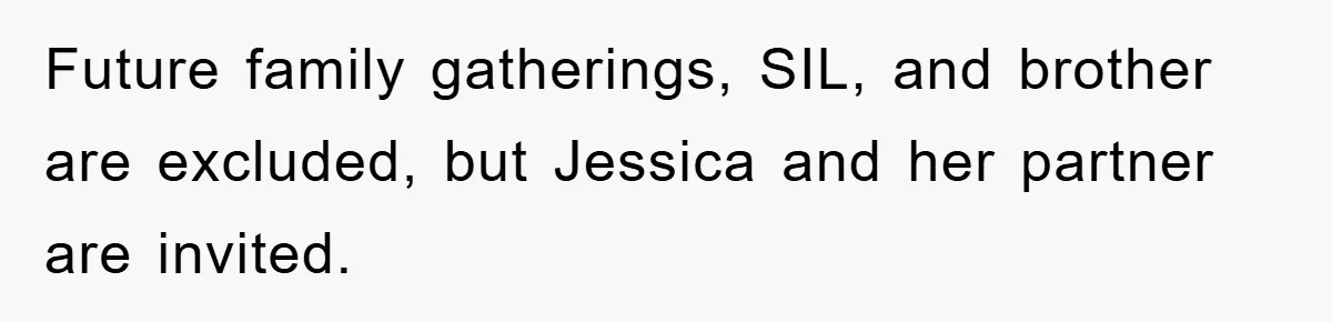 Future family gatherings, SIL, and brother are excluded, but Jessica and her partner are invited.