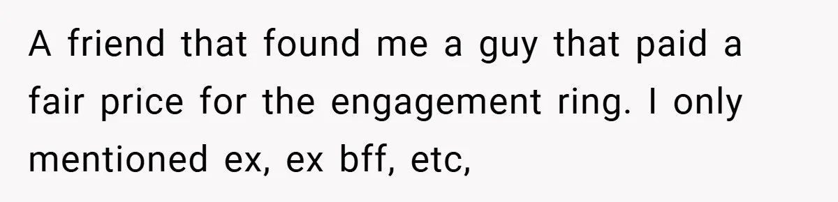 A friend that found me a guy that paid a fair price for the engagement ring. I only mentioned ex, ex bff, etc,