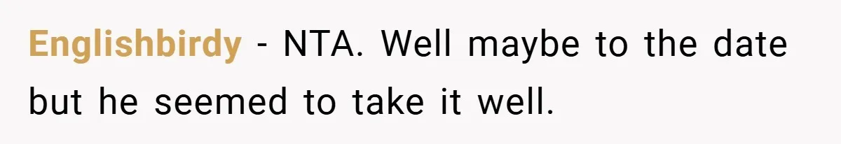 Englishbirdy − NTA. Well maybe to the date but he seemed to take it well.