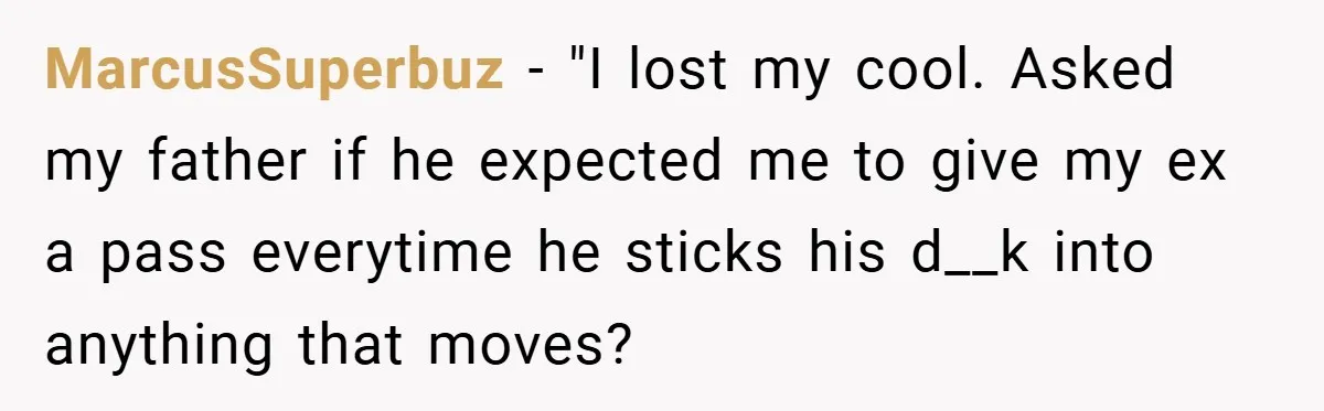 MarcusSuperbuz − "I lost my cool. Asked my father if he expected me to give my ex a pass everytime he sticks his d__k into anything that moves?